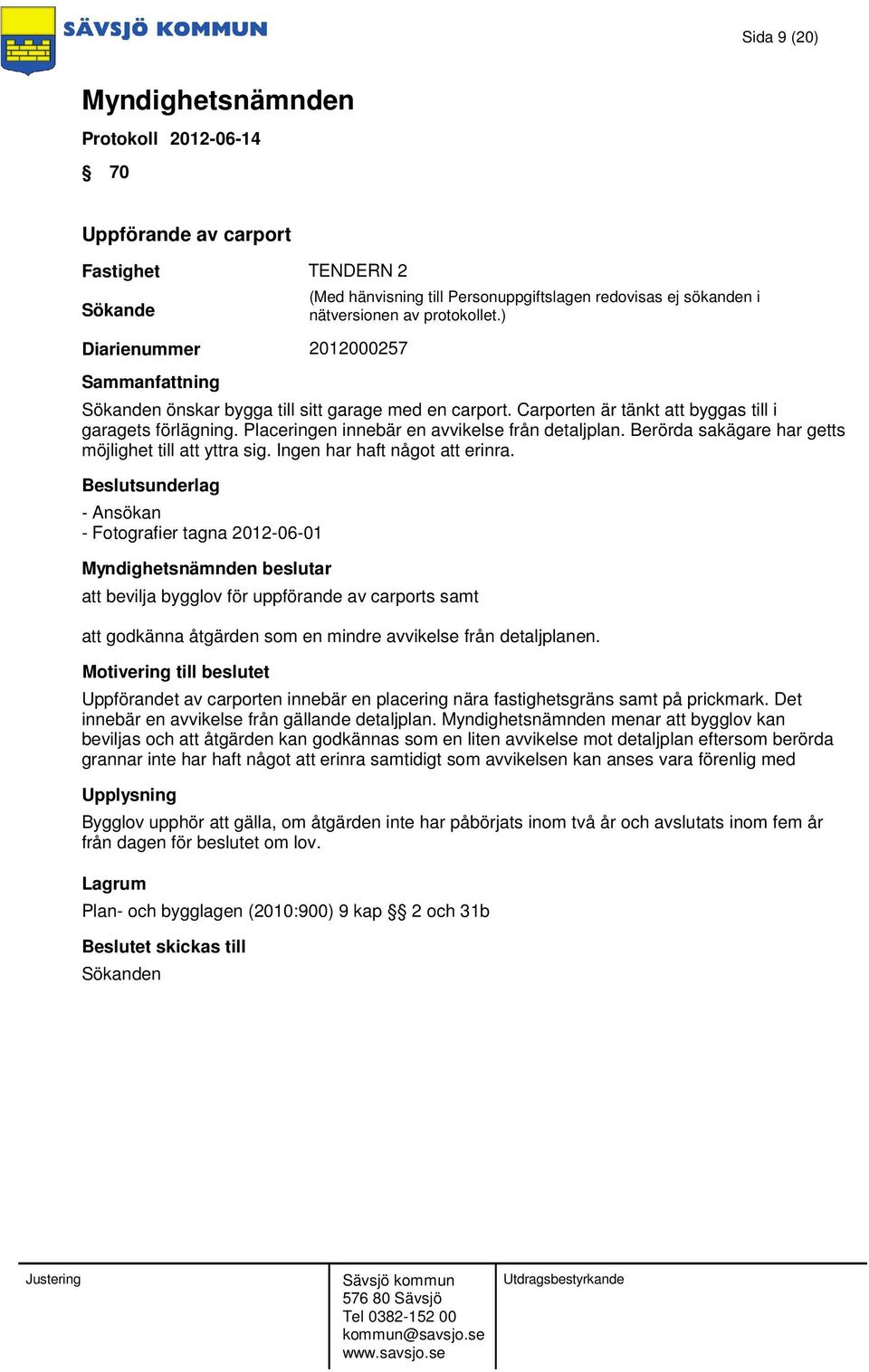 - Ansökan - Fotografier tagna 2012-06-01 beslutar att bevilja bygglov för uppförande av carports samt att godkänna åtgärden som en mindre avvikelse från detaljplanen.