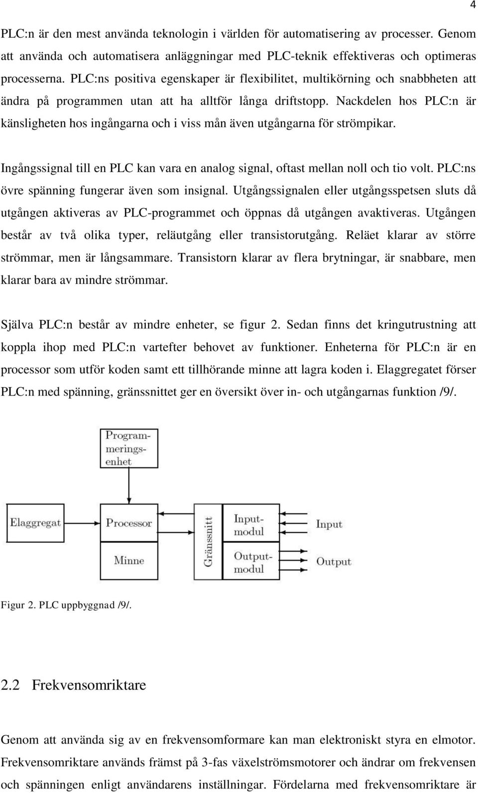 Nackdelen hos PLC:n är känsligheten hos ingångarna och i viss mån även utgångarna för strömpikar. Ingångssignal till en PLC kan vara en analog signal, oftast mellan noll och tio volt.