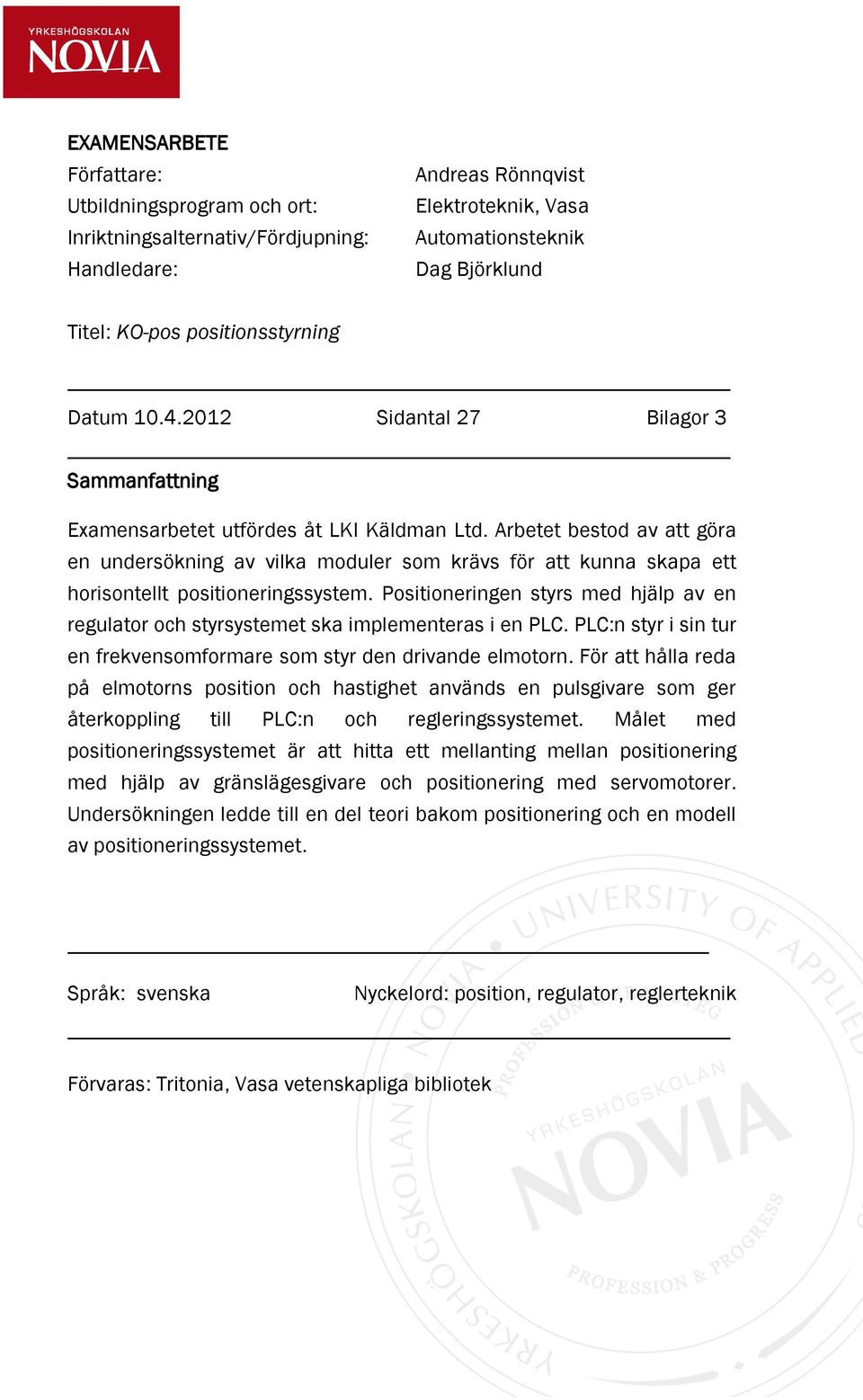 Arbetet bestod av att göra en undersökning av vilka moduler som krävs för att kunna skapa ett horisontellt positioneringssystem.