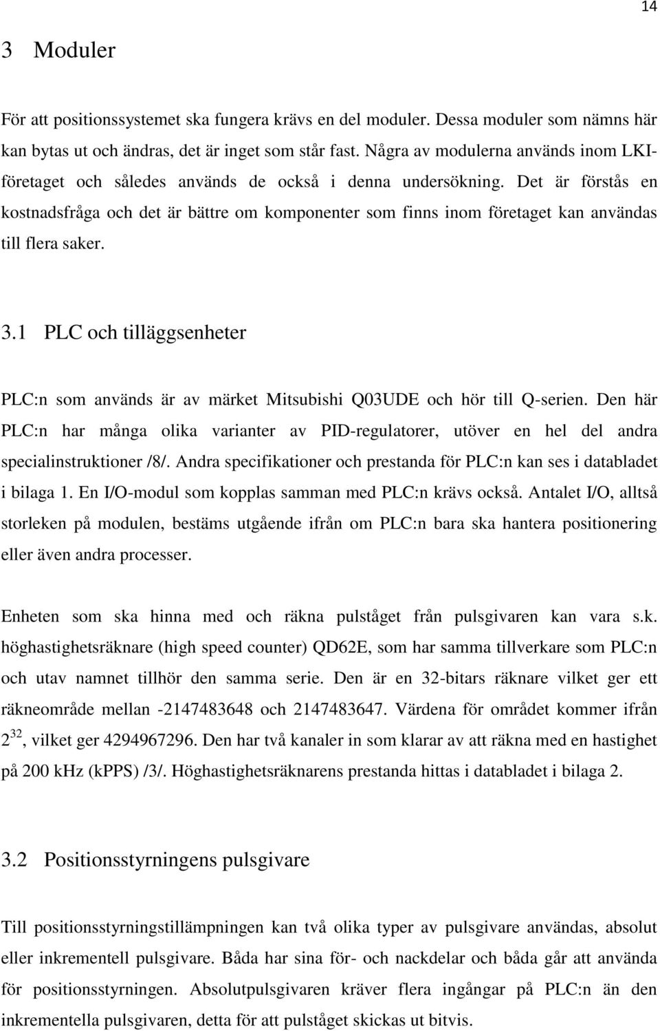 Det är förstås en kostnadsfråga och det är bättre om komponenter som finns inom företaget kan användas till flera saker. 3.