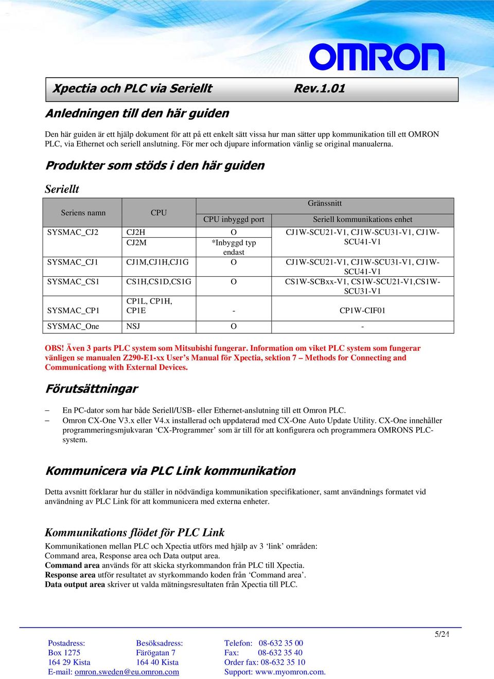 Produkter som stöds i den här guiden Seriellt Seriens namn CPU CPU inbyggd port Gränssnitt Seriell kommunikations enhet SYSMAC_CJ2 CJ2H O CJ1W-SCU21-V1, CJ1W-SCU31-V1, CJ1W- CJ2M *Inbyggd typ endast