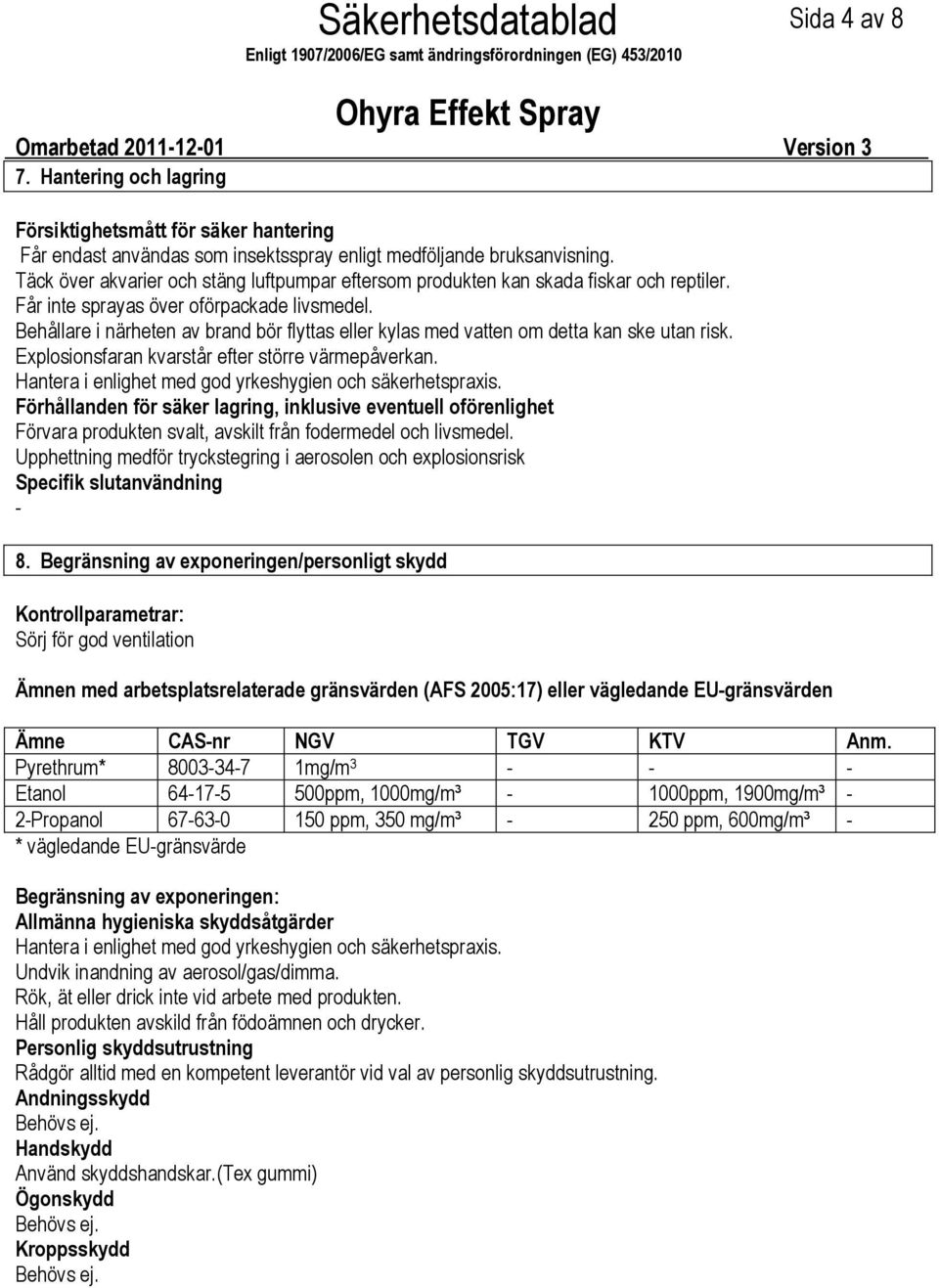 Behållare i närheten av brand bör flyttas eller kylas med vatten om detta kan ske utan risk. Explosionsfaran kvarstår efter större värmepåverkan.