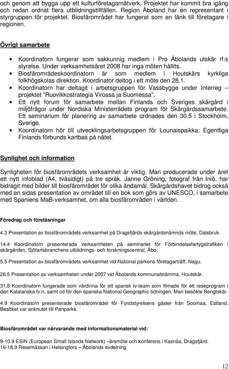 Under verksamhetsåret 2008 har inga möten hållits. Biosfärområdeskoordinatorn är som medlem i Houtskärs kyrkliga folkhögskolas direktion. Koordinator deltog i ett möte den 28.1.