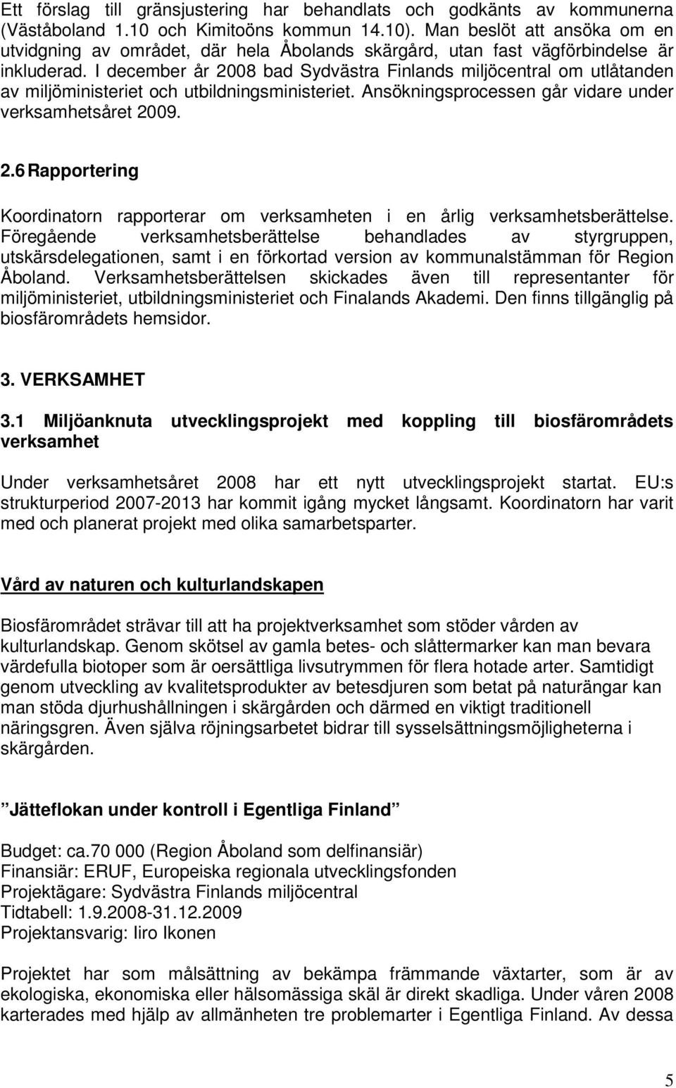 I december år 2008 bad Sydvästra Finlands miljöcentral om utlåtanden av miljöministeriet och utbildningsministeriet. Ansökningsprocessen går vidare under verksamhetsåret 2009. 2.6 Rapportering Koordinatorn rapporterar om verksamheten i en årlig verksamhetsberättelse.