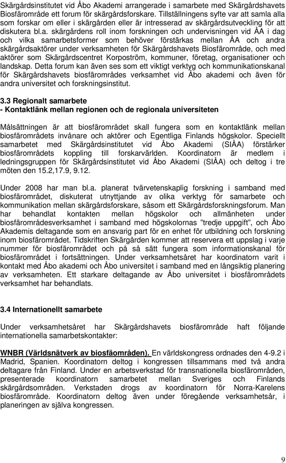 att samla alla som forskar om eller i skärgården eller är intresserad av skärgårdsutveckling för att diskutera bl.a. skärgårdens roll inom forskningen och undervisningen vid ÅA i dag och vilka