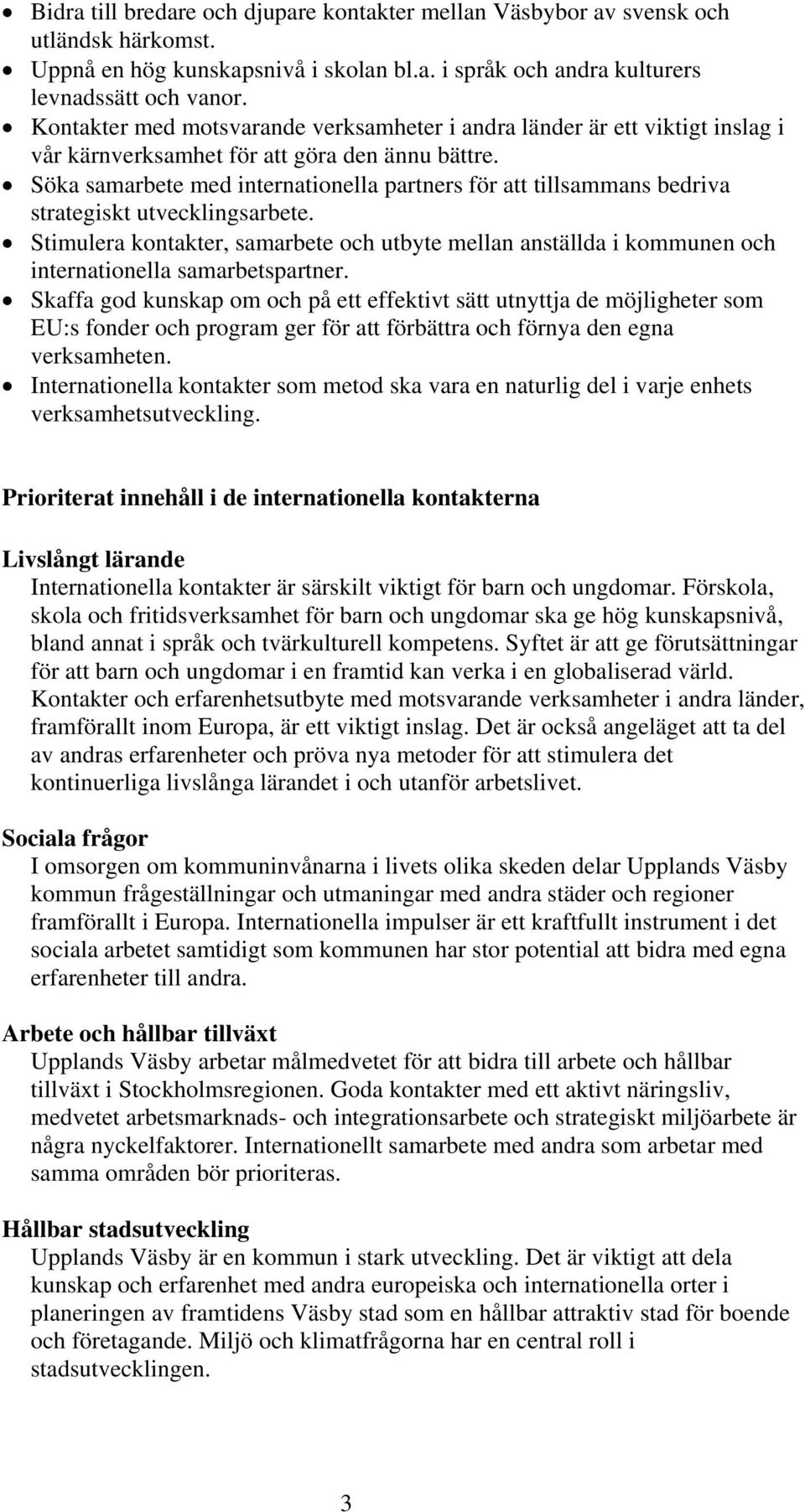 Söka samarbete med internationella partners för att tillsammans bedriva strategiskt utvecklingsarbete.