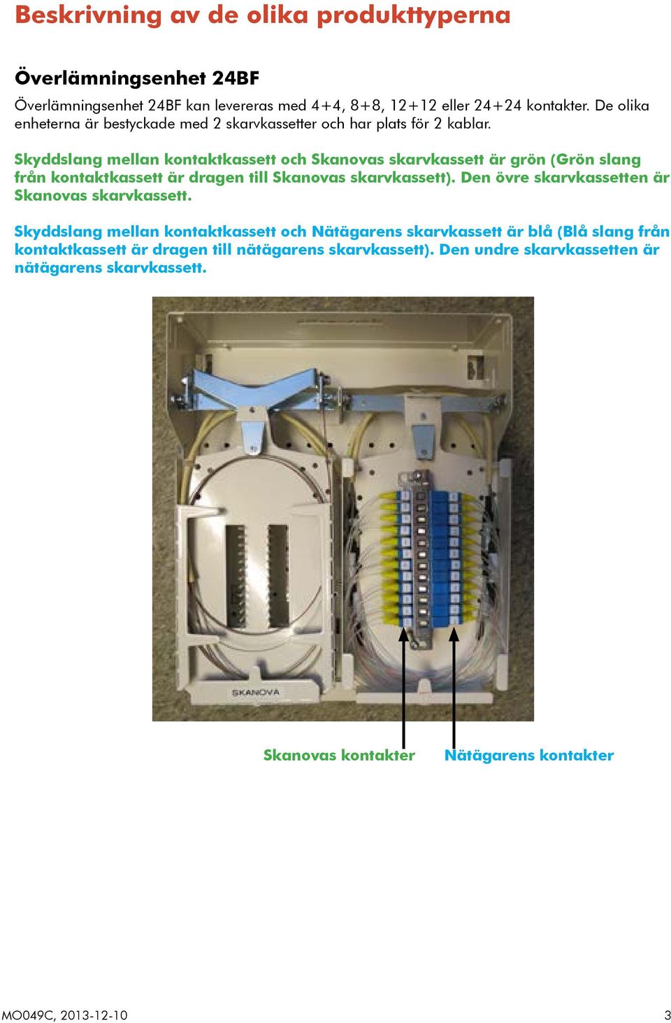 Skyddslang mellan kontaktkassett och Skanovas skarvkassett är grön (Grön slang från kontaktkassett är dragen till Skanovas skarvkassett).