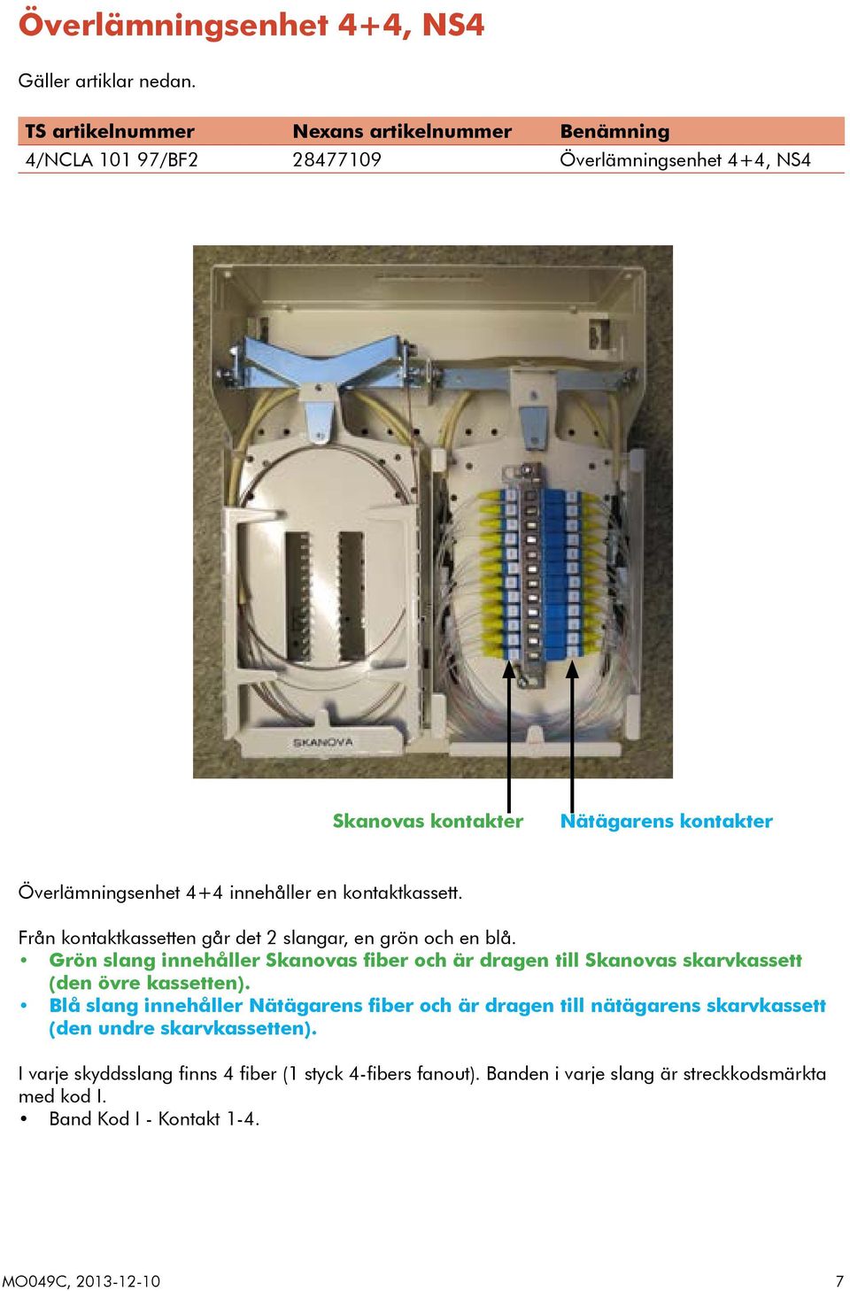 innehåller en kontaktkassett. Från kontaktkassetten går det 2 slangar, en grön och en blå.