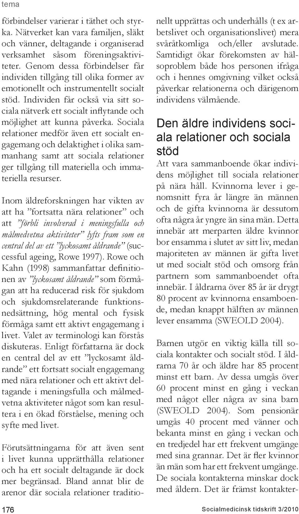Som pensionär umgås 40 procent med vänner och bekanta minst en gång i veckan och en tredjedel har ett frekvent umgänge med sina grannar. Det är fler kvinnor än män som har ett frekvent umgänge.