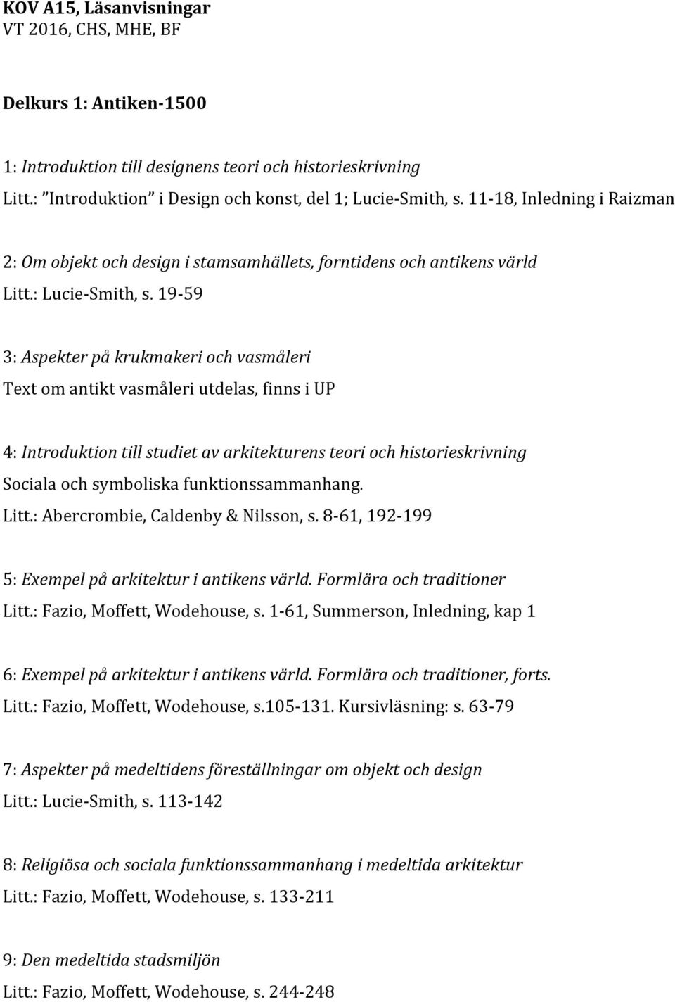 19-59 3: Aspekter på krukmakeri och vasmåleri Text om antikt vasmåleri utdelas, finns i UP 4: Introduktion till studiet av arkitekturens teori och historieskrivning Sociala och symboliska