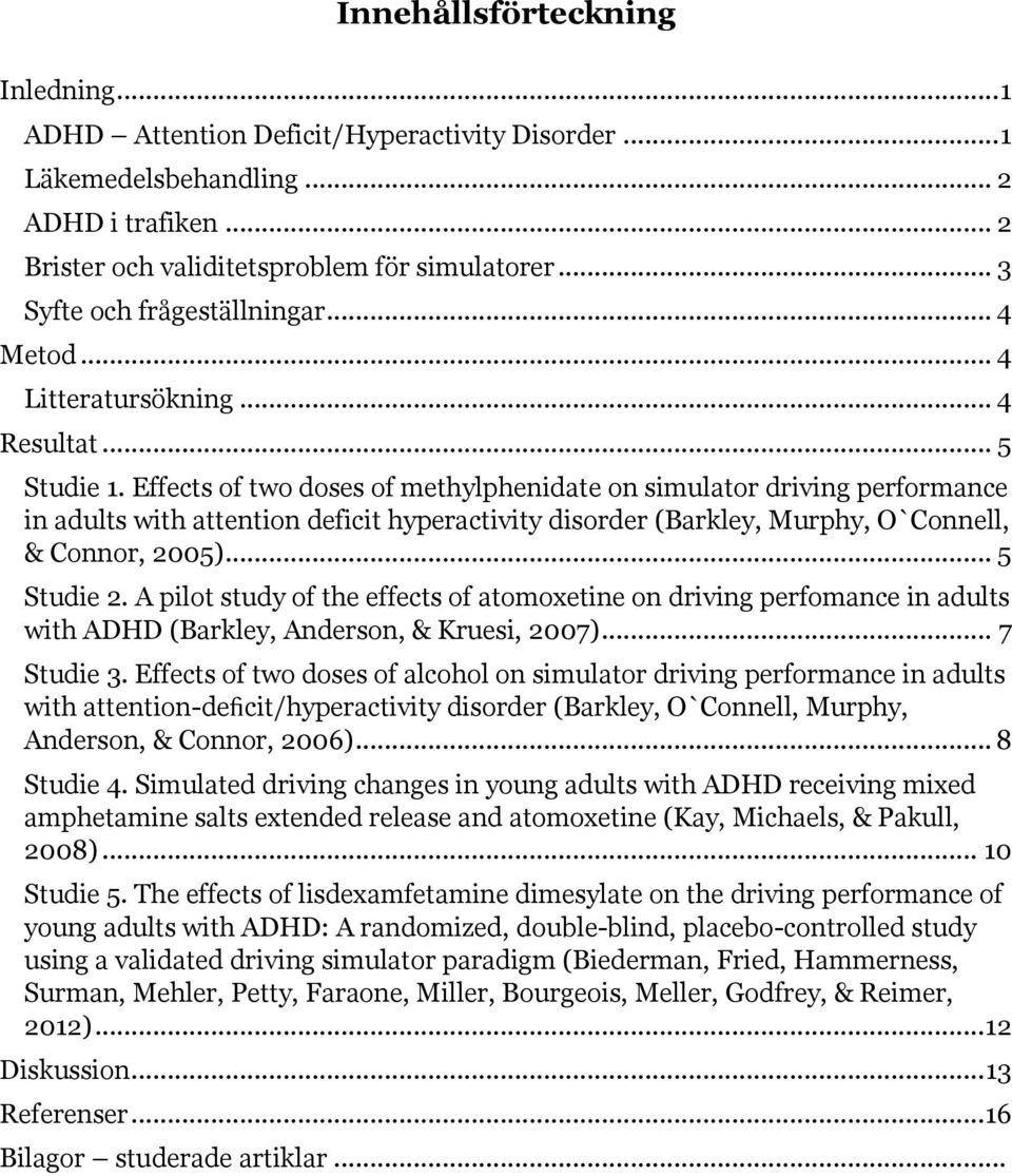 Effects of two doses of methylphenidate on simulator driving performance in adults with attention deficit hyperactivity disorder (Barkley, Murphy, O`Connell, & Connor, 2005)... 5 Studie 2.