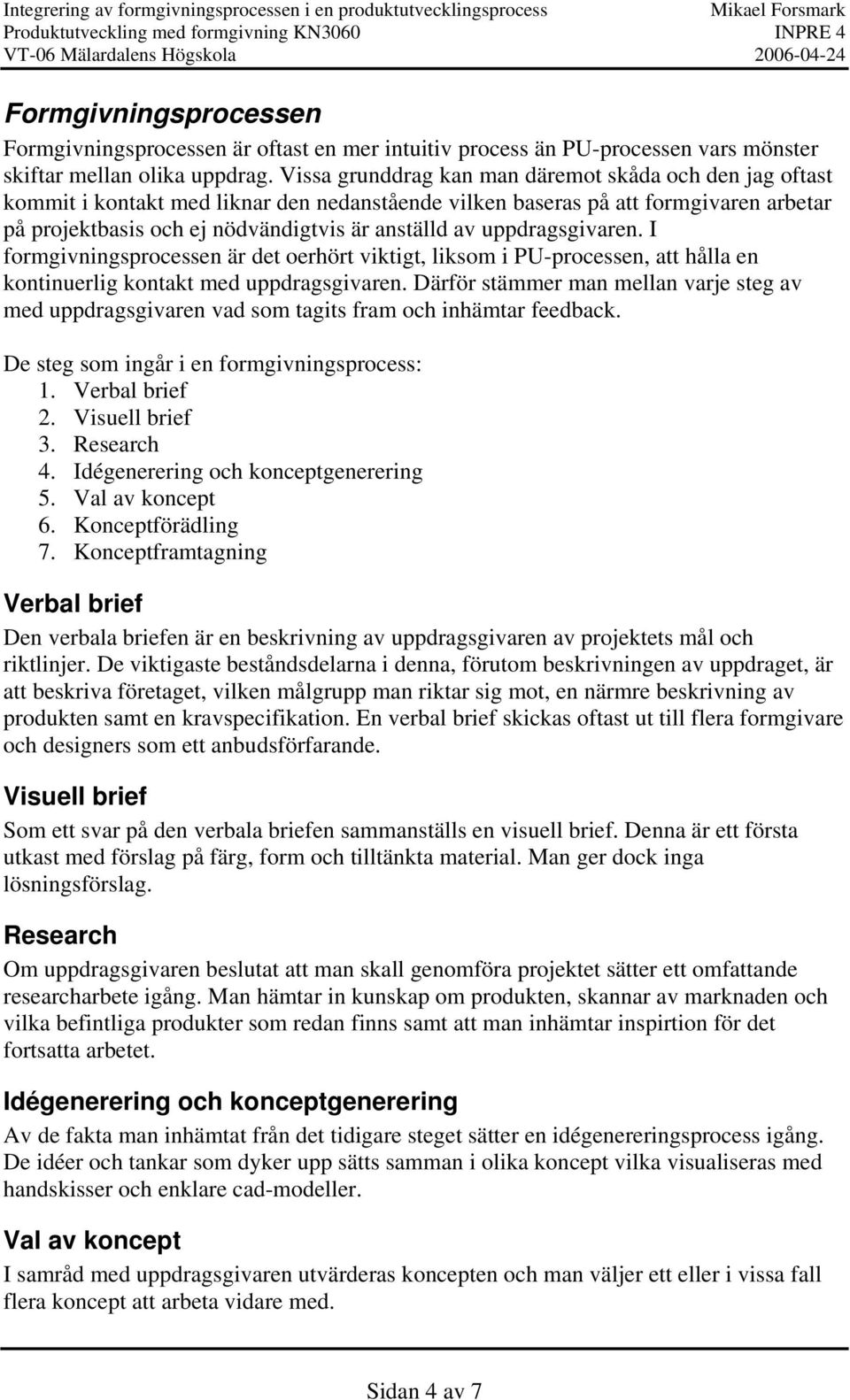 uppdragsgivaren. I formgivningsprocessen är det oerhört viktigt, liksom i PU-processen, att hålla en kontinuerlig kontakt med uppdragsgivaren.