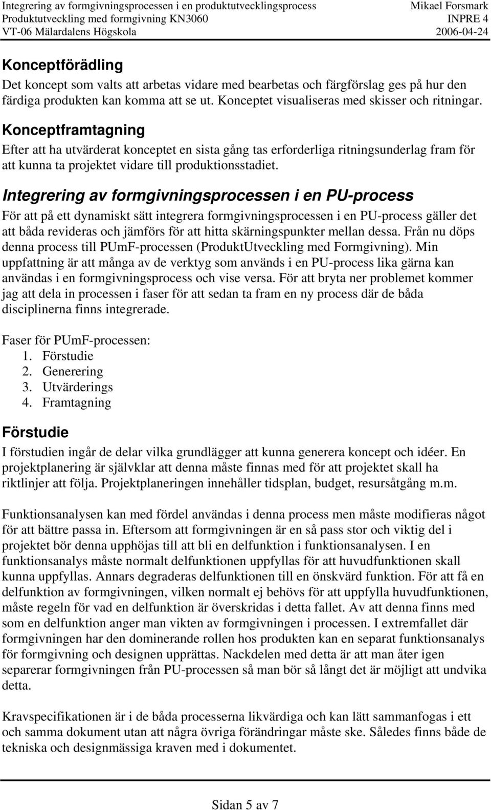 Integrering av formgivningsprocessen i en PU-process För att på ett dynamiskt sätt integrera formgivningsprocessen i en PU-process gäller det att båda revideras och jämförs för att hitta