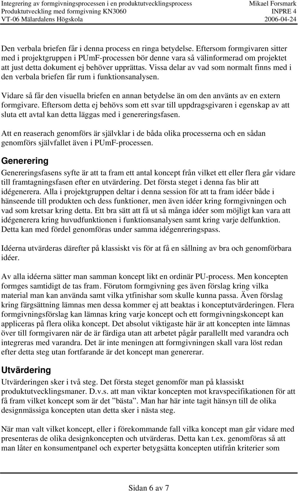 Vissa delar av vad som normalt finns med i den verbala briefen får rum i funktionsanalysen. Vidare så får den visuella briefen en annan betydelse än om den använts av en extern formgivare.