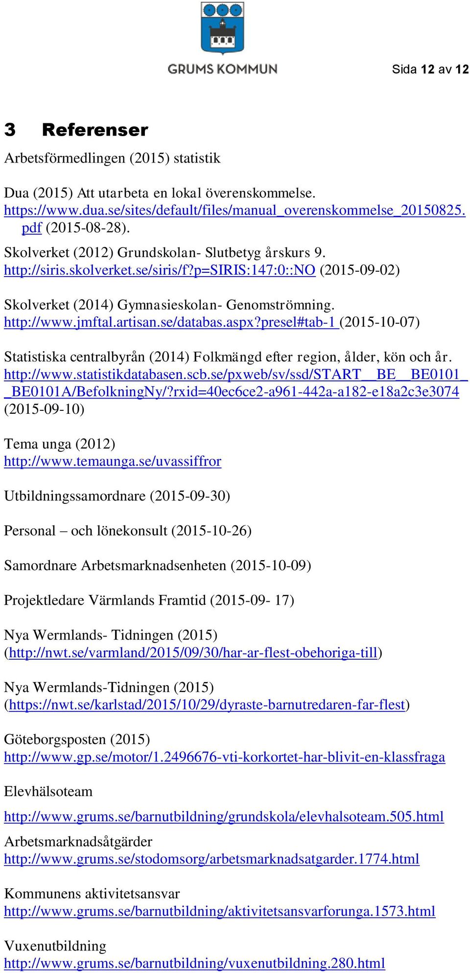 jmftal.artisan.se/databas.aspx?presel#tab-1 (2015-10-07) Statistiska centralbyrån (2014) Folkmängd efter region, ålder, kön och år. http://www.statistikdatabasen.scb.