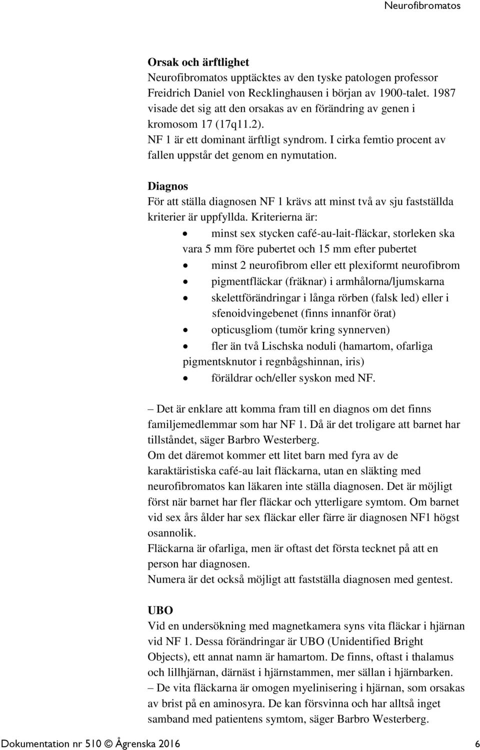 Diagnos För att ställa diagnosen NF 1 krävs att minst två av sju fastställda kriterier är uppfyllda.