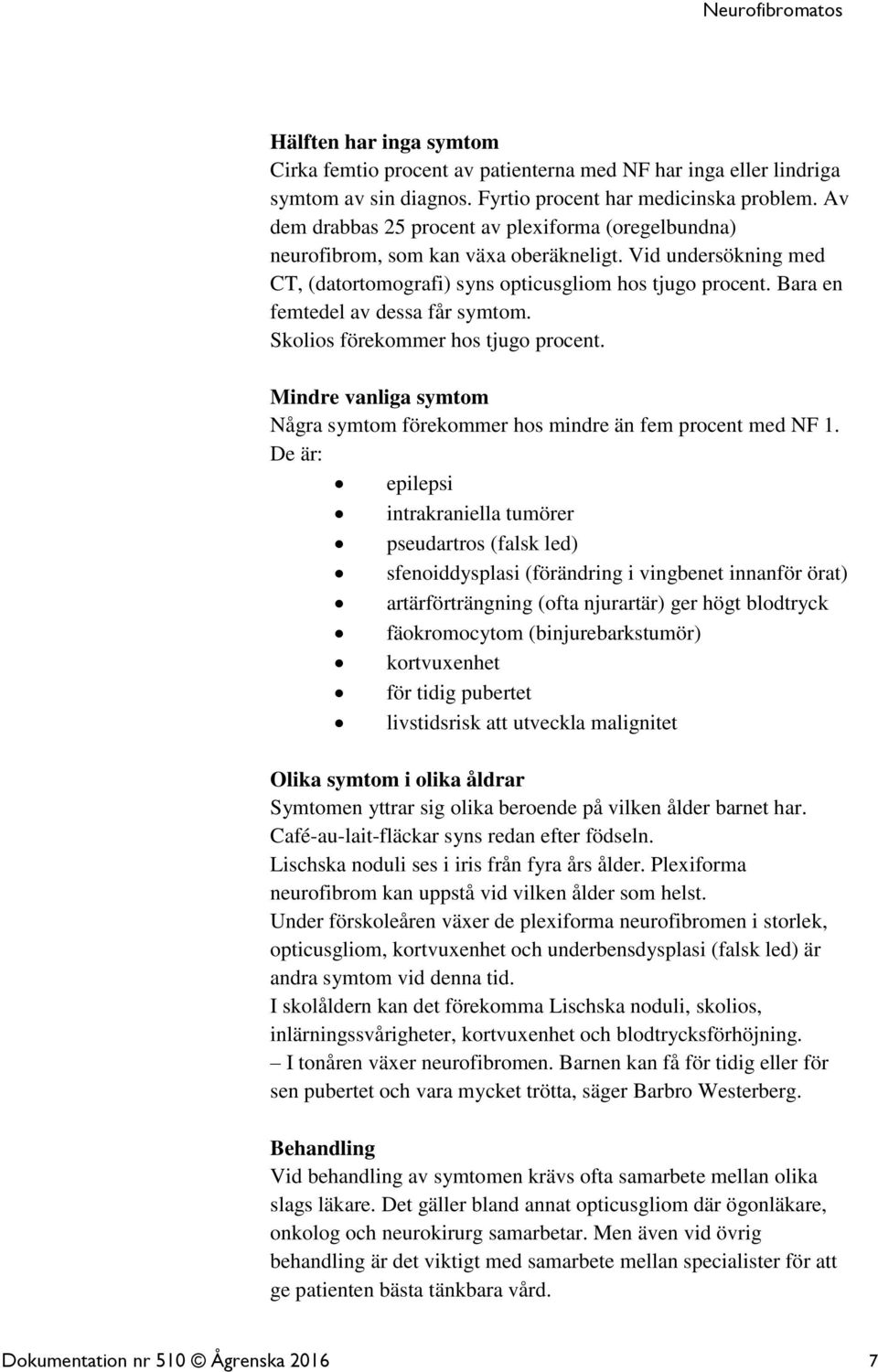 Bara en femtedel av dessa får symtom. Skolios förekommer hos tjugo procent. Mindre vanliga symtom Några symtom förekommer hos mindre än fem procent med NF 1.