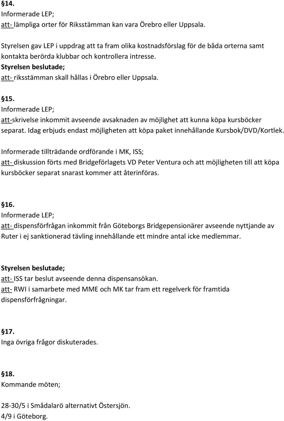 att skrivelse inkommit avseende avsaknaden av möjlighet att kunna köpa kursböcker separat. Idag erbjuds endast möjligheten att köpa paket innehållande Kursbok/DVD/Kortlek.