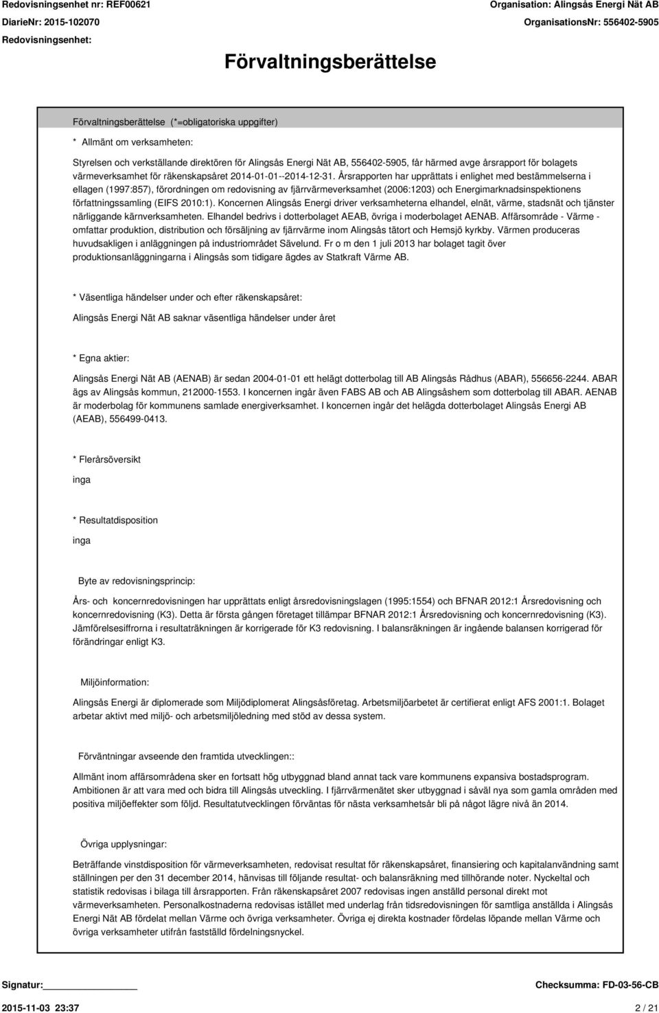 Årsrapporten har upprättats i enlighet med bestämmelserna i ellagen (1997:857), förordningen om redovisning av fjärrvärmeverksamhet (2006:1203) och Energimarknadsinspektionens författningssamling