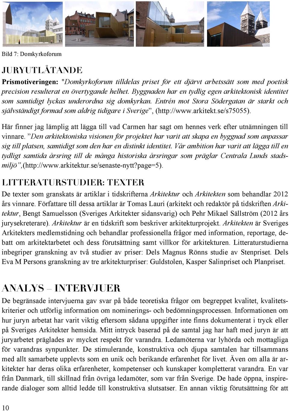 Entrén mot Stora Södergatan är starkt och självständigt formad som aldrig tidigare i Sverige, (http://www.arkitekt.se/s75055).