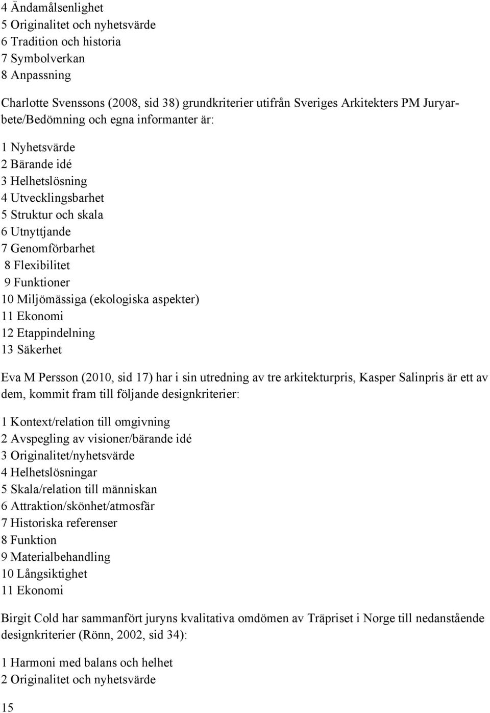 Miljömässiga (ekologiska aspekter) 11 Ekonomi 12 Etappindelning 13 Säkerhet Eva M Persson (2010, sid 17) har i sin utredning av tre arkitekturpris, Kasper Salinpris är ett av dem, kommit fram till