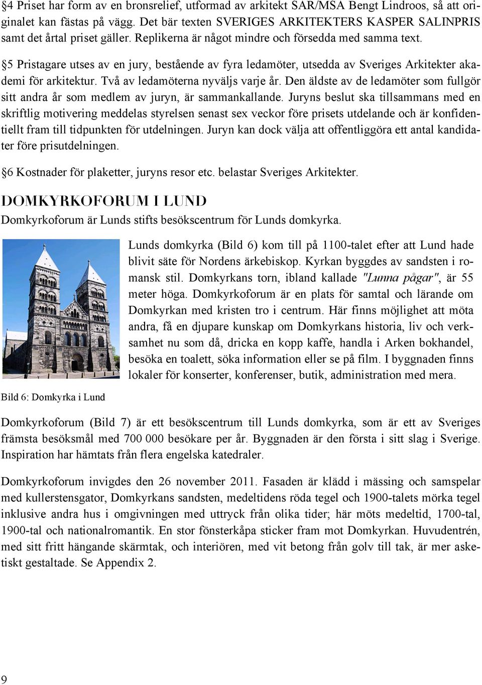5 Pristagare utses av en jury, bestående av fyra ledamöter, utsedda av Sveriges Arkitekter akademi för arkitektur. Två av ledamöterna nyväljs varje år.