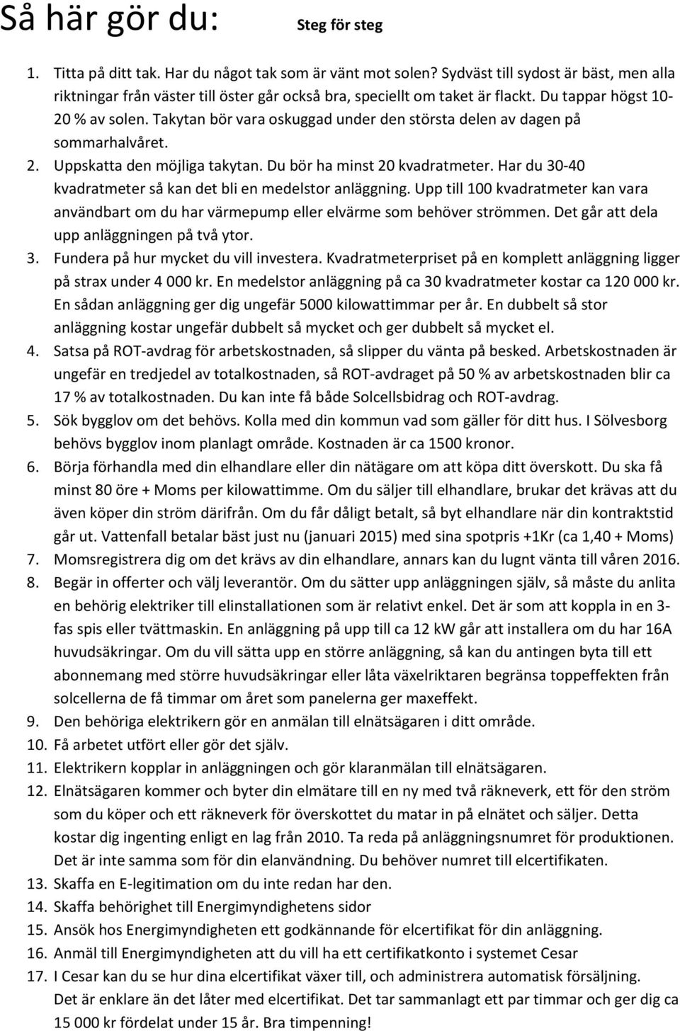 Takytan bör vara oskuggad under den största delen av dagen på sommarhalvåret. 2. Uppskatta den möjliga takytan. Du bör ha minst 20 kvadratmeter.