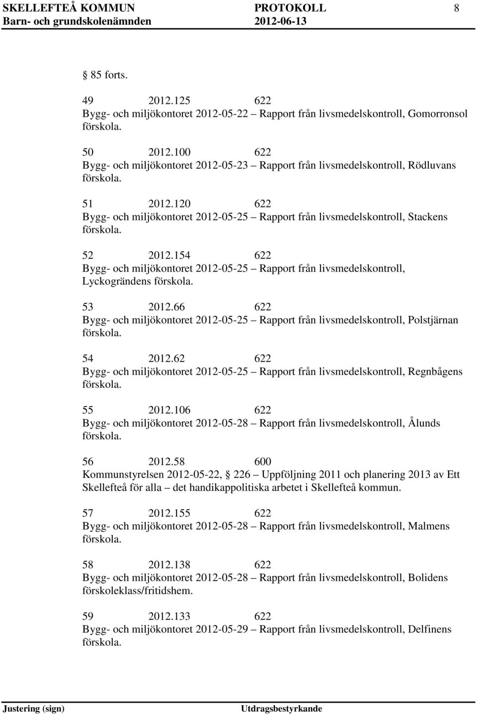 154 622 Bygg- och miljökontoret 2012-05-25 Rapport från livsmedelskontroll, Lyckogrändens 53 2012.66 622 Bygg- och miljökontoret 2012-05-25 Rapport från livsmedelskontroll, Polstjärnan 54 2012.