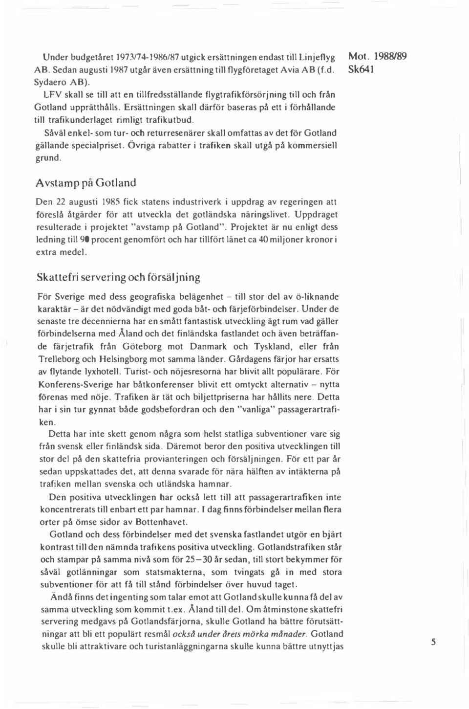 Såväl enkel- som tur- och returresenärer skall omfattas av det för Gotland gällande specialpriset. Övriga rabatter i trafiken skall utgå på kommersiell grund. Mot.