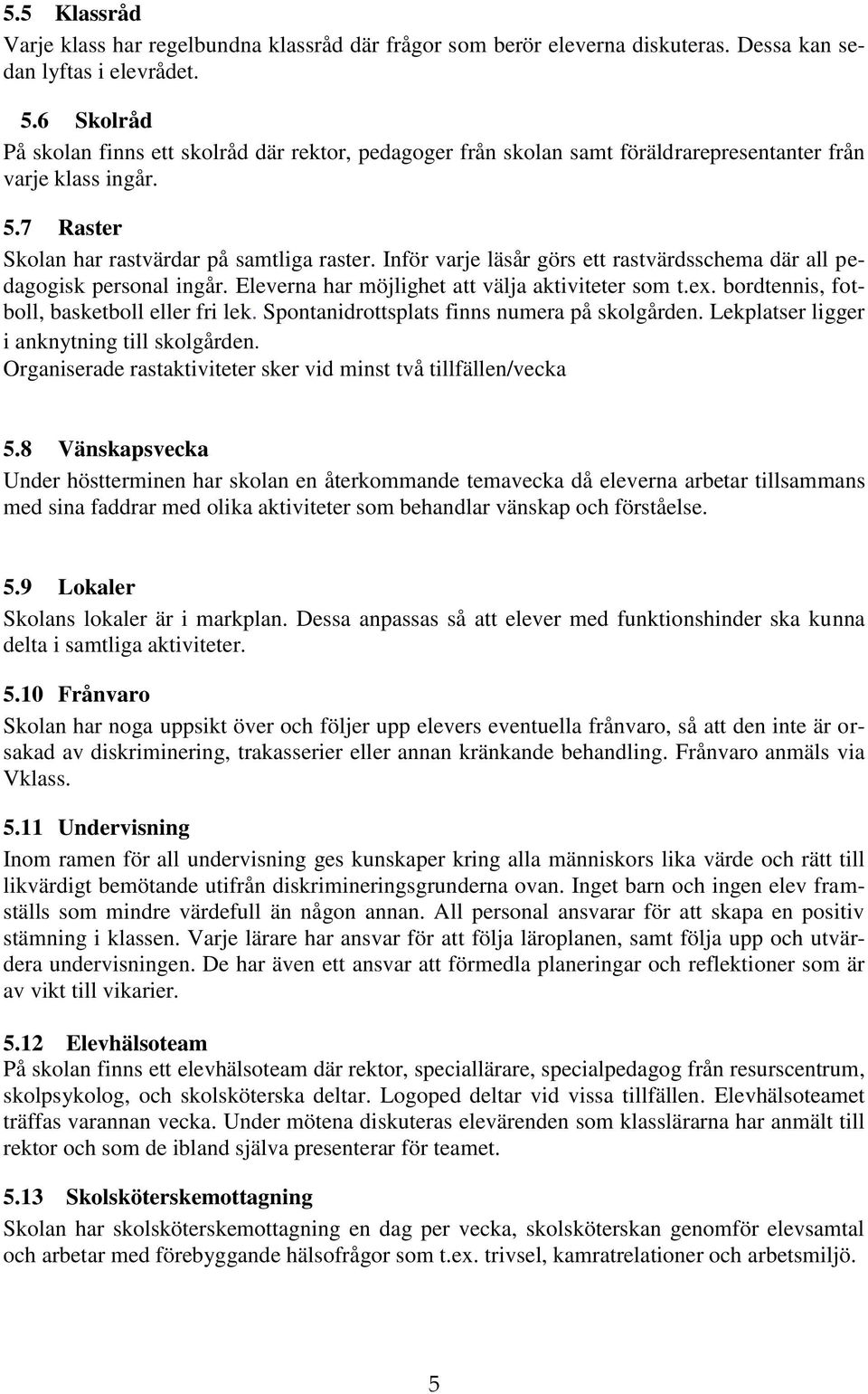 Inför varje läsår görs ett rastvärdsschema där all pedagogisk personal ingår. Eleverna har möjlighet att välja aktiviteter som t.ex. bordtennis, fotboll, basketboll eller fri lek.