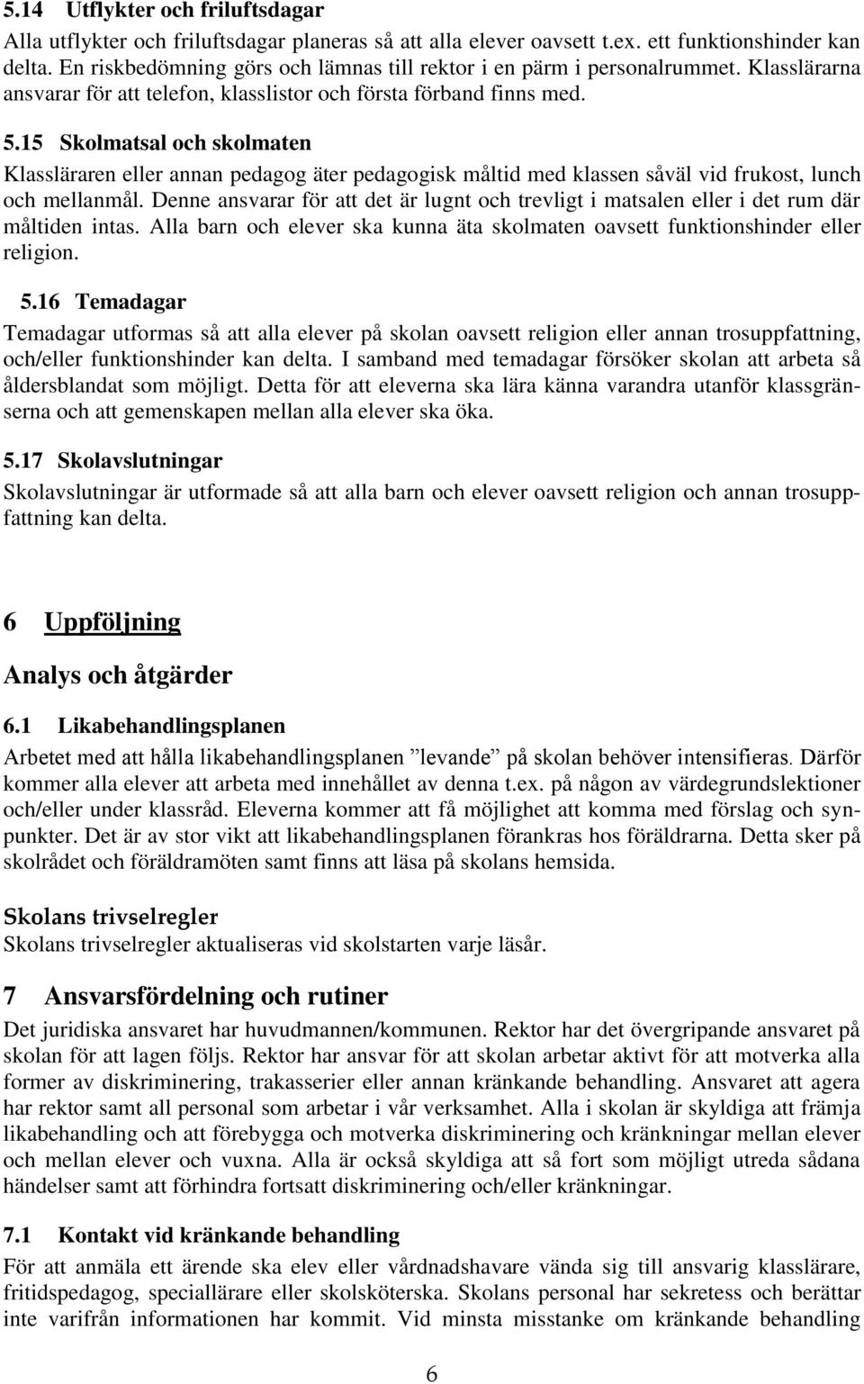 15 Skolmatsal och skolmaten Klassläraren eller annan pedagog äter pedagogisk måltid med klassen såväl vid frukost, lunch och mellanmål.