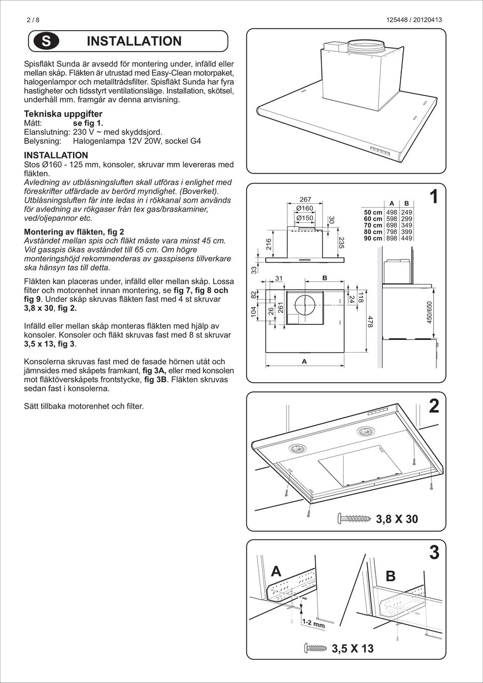 Elanslutning: 230 V ~ med skyddsjord. Belysning: Halogenlampa 12V 20W, sockel G4 INSTALLATION Stos Ø160-125 mm, konsoler, skruvar mm levereras med fläkten.