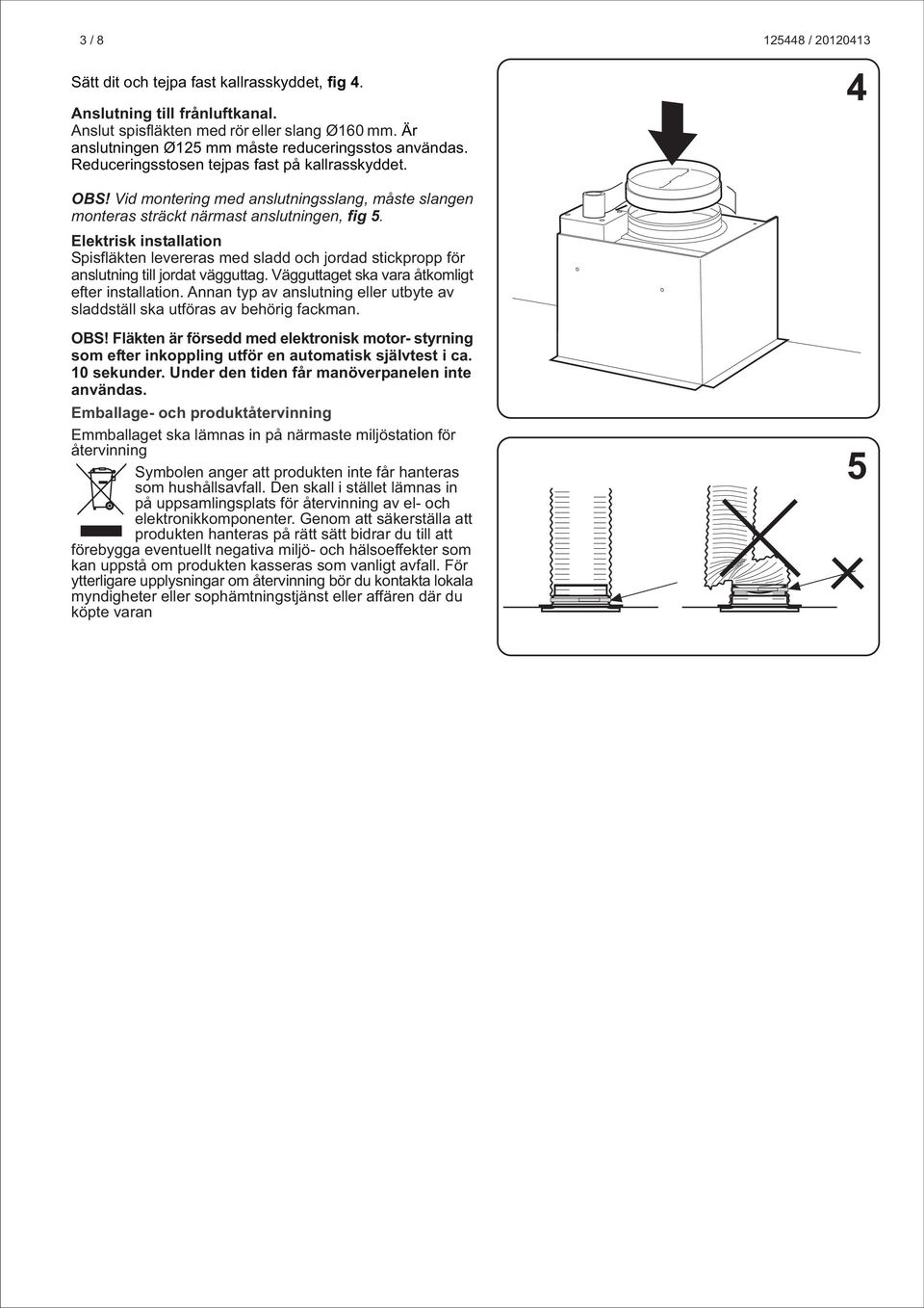 Elektrisk installation Spisfläkten levereras med sladd och jordad stickpropp för anslutning till jordat vägguttag. Vägguttaget ska vara åtkomligt efter installation.