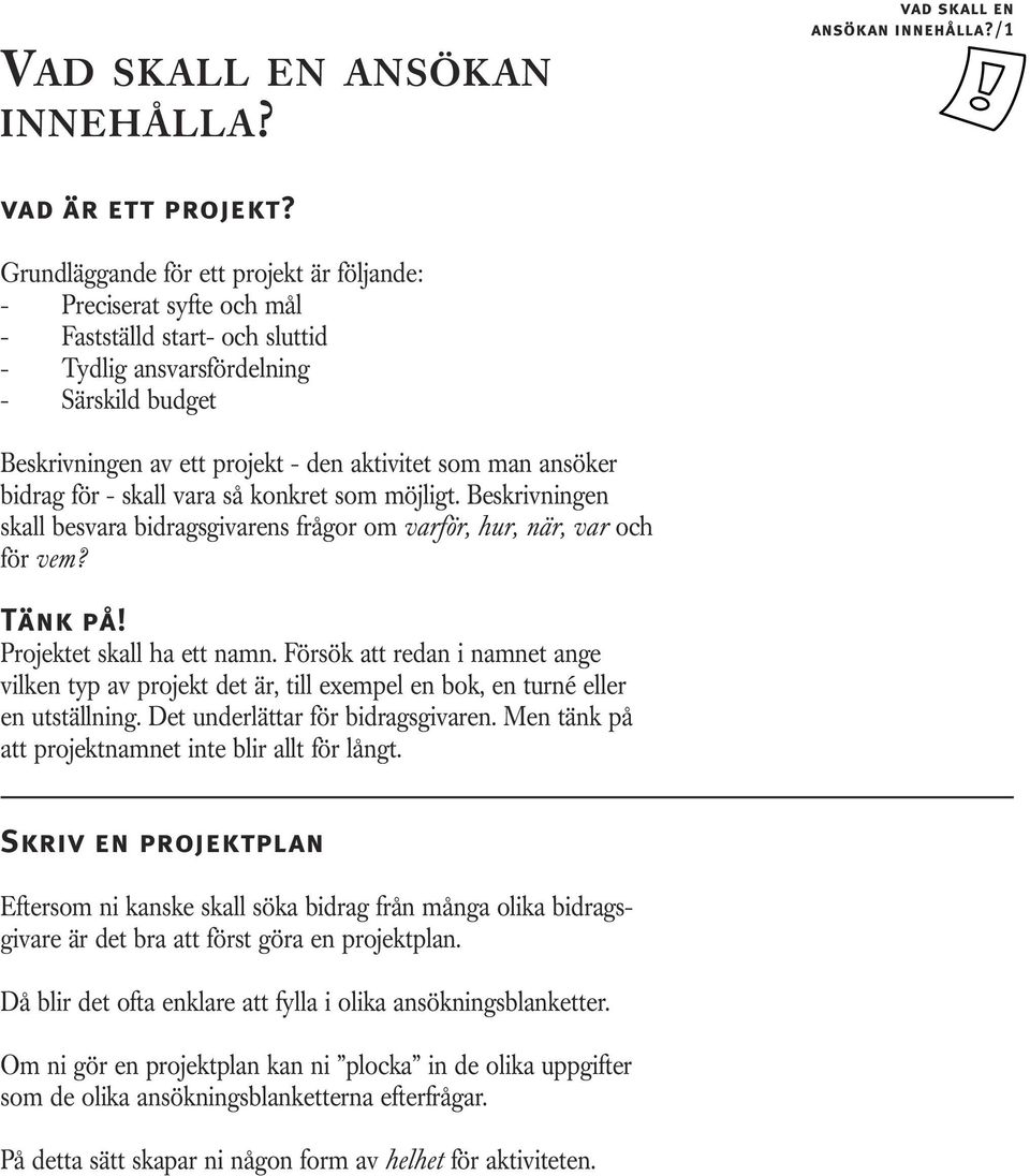 ansöker bidrag för - skall vara så konkret som möjligt. Beskrivningen skall besvara bidragsgivarens frågor om varför, hur, när, var och för vem? Tänk på! Projektet skall ha ett namn.