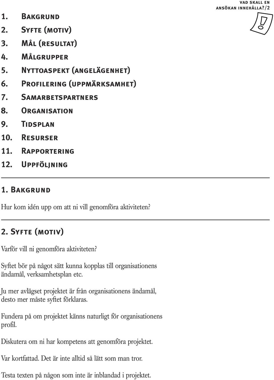 Syftet bör på något sätt kunna kopplas till organisationens ändamål, verksamhetsplan etc. Ju mer avlägset projektet är från organisationens ändamål, desto mer måste syftet förklaras.