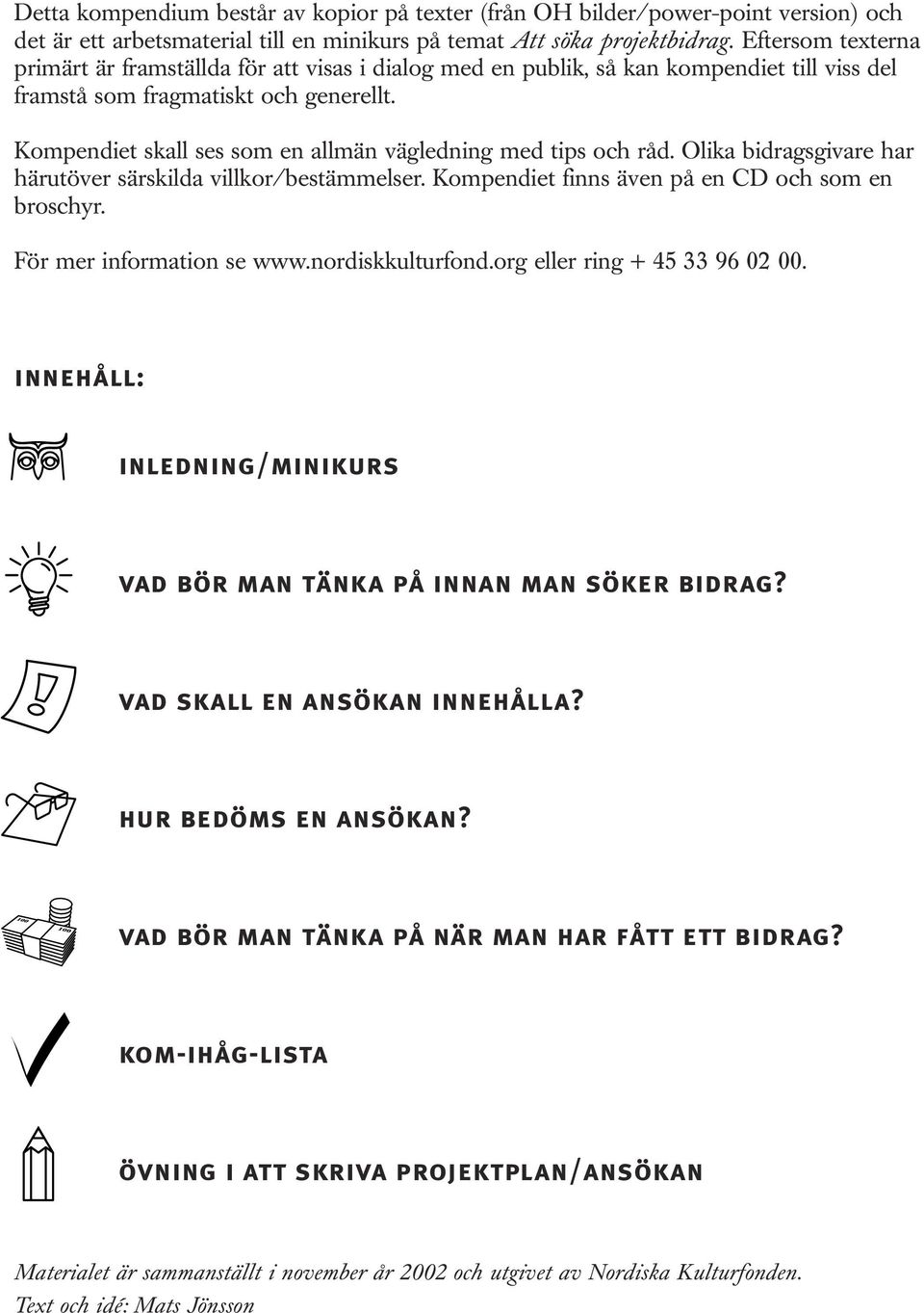 Kompendiet skall ses som en allmän vägledning med tips och råd. Olika bidragsgivare har härutöver särskilda villkor/bestämmelser. Kompendiet finns även på en CD och som en broschyr.