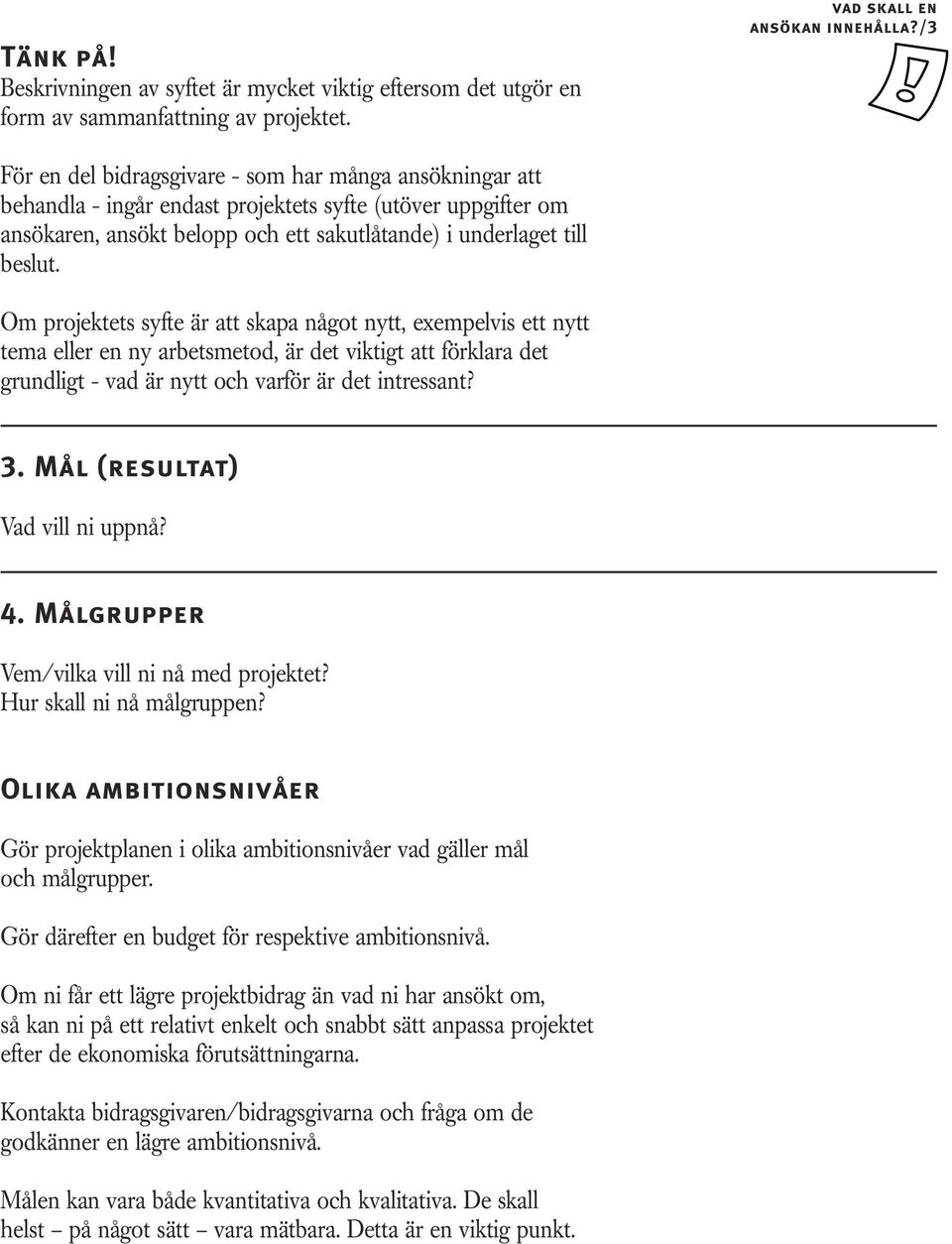 Om projektets syfte är att skapa något nytt, exempelvis ett nytt tema eller en ny arbetsmetod, är det viktigt att förklara det grundligt - vad är nytt och varför är det intressant? 3.