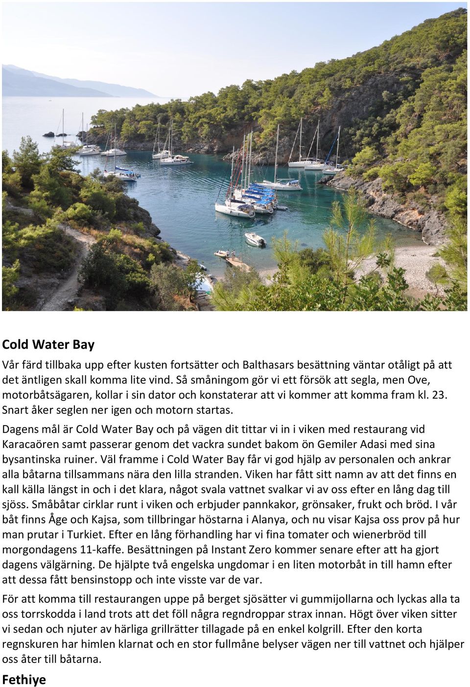 Dagens mål är Cold Water Bay och på vägen dit tittar vi in i viken med restaurang vid Karacaören samt passerar genom det vackra sundet bakom ön Gemiler Adasi med sina bysantinska ruiner.