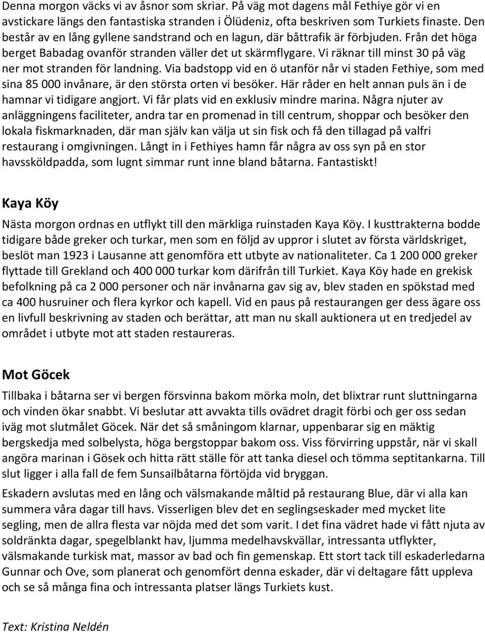 Vi räknar till minst 30 på väg ner mot stranden för landning. Via badstopp vid en ö utanför når vi staden Fethiye, som med sina 85 000 invånare, är den största orten vi besöker.