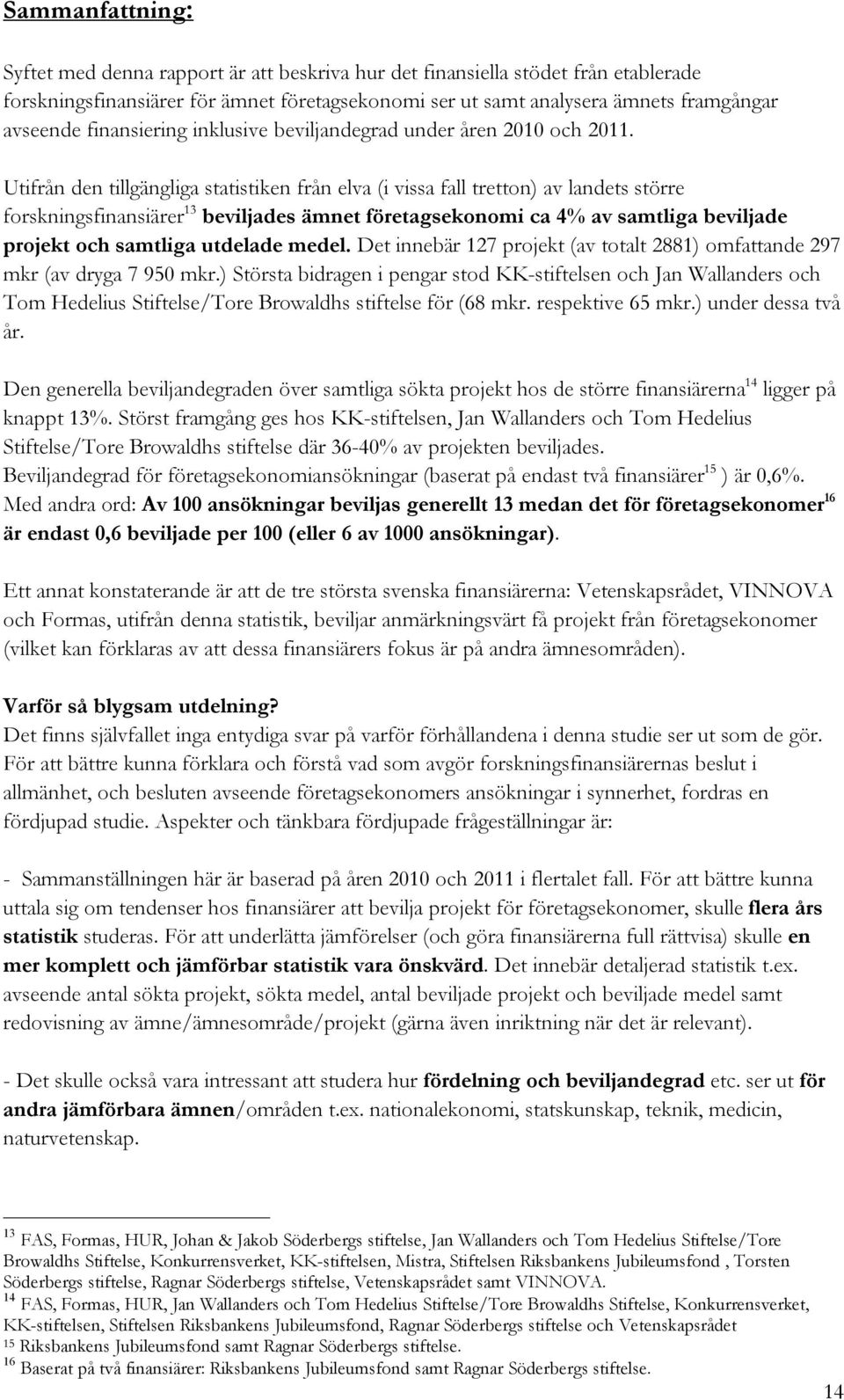 Utifrån den tillgängliga statistiken från elva (i vissa fall tretton) av landets större forskningsfinansiärer 13 beviljades ämnet företagsekonomi ca 4% av samtliga beviljade projekt och samtliga