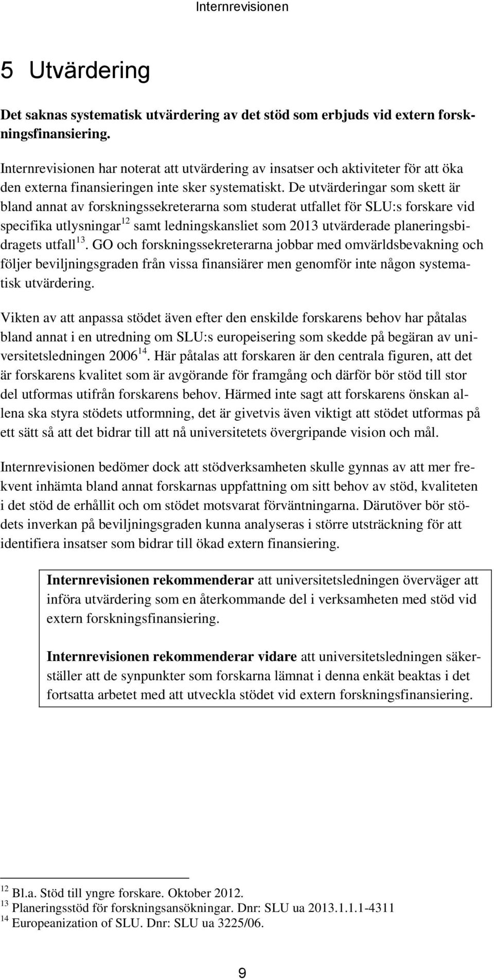 De utvärderingar som skett är bland annat av forskningssekreterarna som studerat utfallet för SLU:s forskare vid specifika utlysningar 12 samt ledningskansliet som 2013 utvärderade