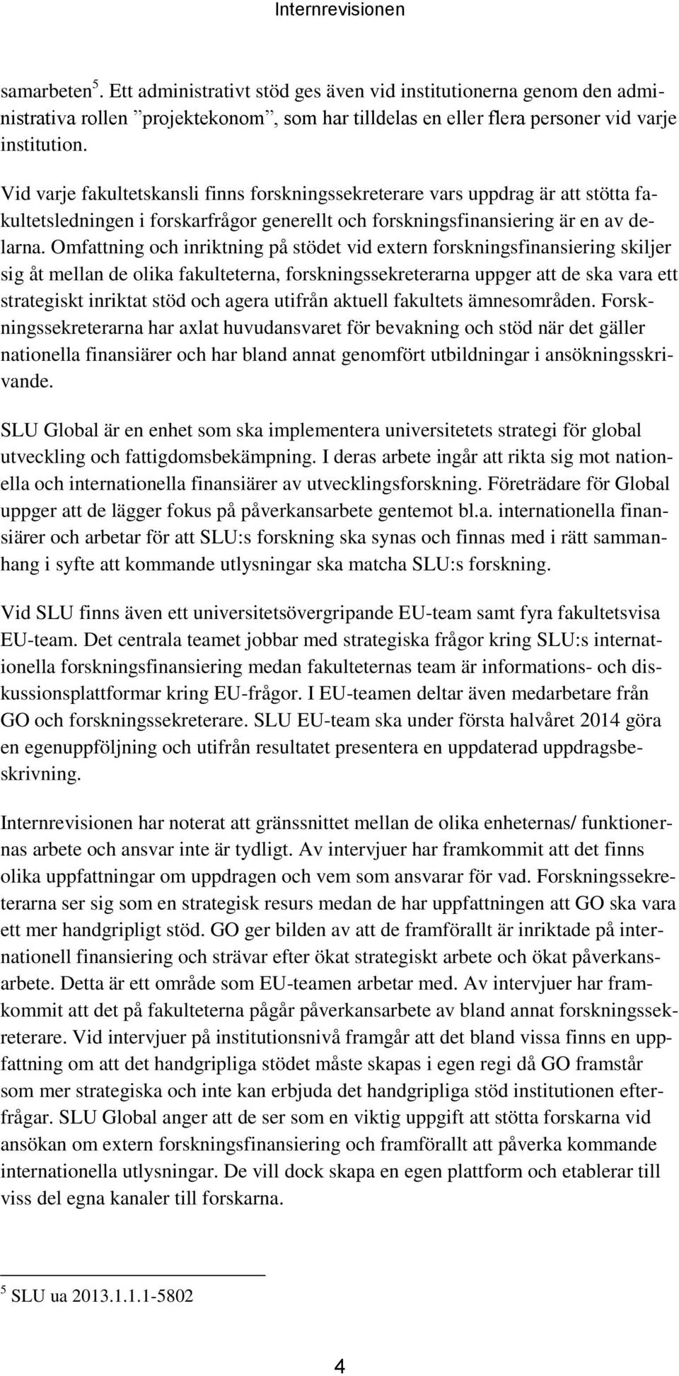 Omfattning och inriktning på stödet vid extern forskningsfinansiering skiljer sig åt mellan de olika fakulteterna, forskningssekreterarna uppger att de ska vara ett strategiskt inriktat stöd och