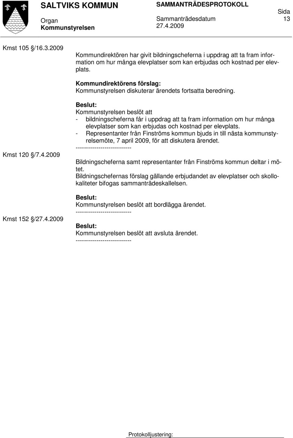 2009 Kmst 152 / beslöt att - bildningscheferna får i uppdrag att ta fram information om hur många elevplatser som kan erbjudas och kostnad per elevplats.