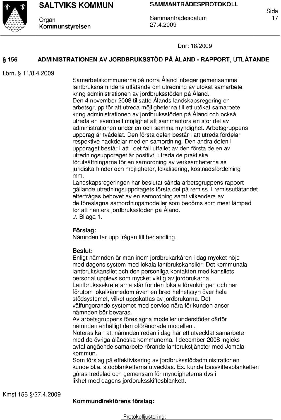 Den 4 november 2008 tillsatte Ålands landskapsregering en arbetsgrupp för att utreda möjligheterna till ett utökat samarbete kring administrationen av jordbruksstöden på Åland och också utreda en