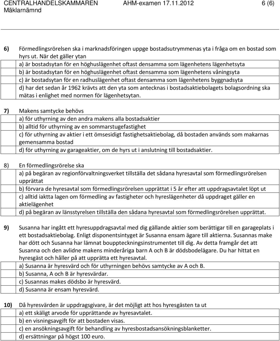 bostadsytan för en radhuslägenhet oftast densamma som lägenhetens byggnadsyta d) har det sedan år 1962 krävts att den yta som antecknas i bostadsaktiebolagets bolagsordning ska mätas i enlighet med