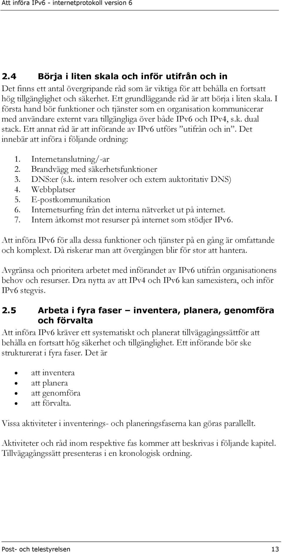 Ett annat råd är att införande av IPv6 utförs utifrån och in. Det innebär att införa i följande ordning: 1. Internetanslutning/-ar 2. Brandvägg med säkerhetsfunktioner 3. DNS:er (s.k. intern resolver och extern auktoritativ DNS) 4.