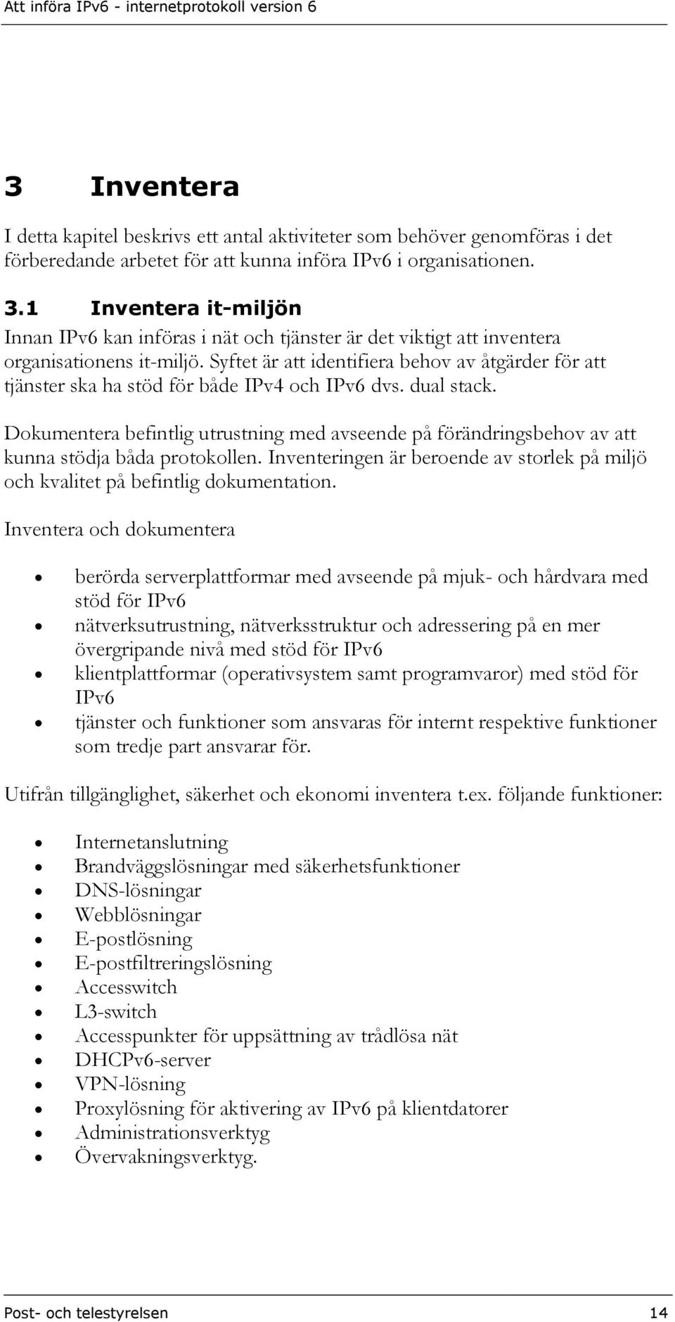 Syftet är att identifiera behov av åtgärder för att tjänster ska ha stöd för både IPv4 och IPv6 dvs. dual stack.