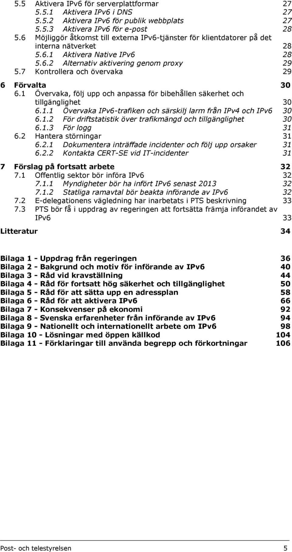 7 Kontrollera och övervaka 29 6 Förvalta 30 6.1 Övervaka, följ upp och anpassa för bibehållen säkerhet och tillgänglighet 30 6.1.1 Övervaka IPv6-trafiken och särskilj larm från IPv4 och IPv6 30 6.1.2 För driftstatistik över trafikmängd och tillgänglighet 30 6.