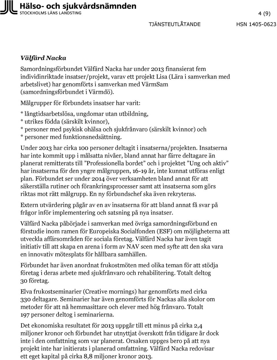 Målgrupper för förbundets insatser har varit: * långtidsarbetslösa, ungdomar utan utbildning, * utrikes födda (särskilt kvinnor), * personer med psykisk ohälsa och sjukfrånvaro (särskilt kvinnor) och