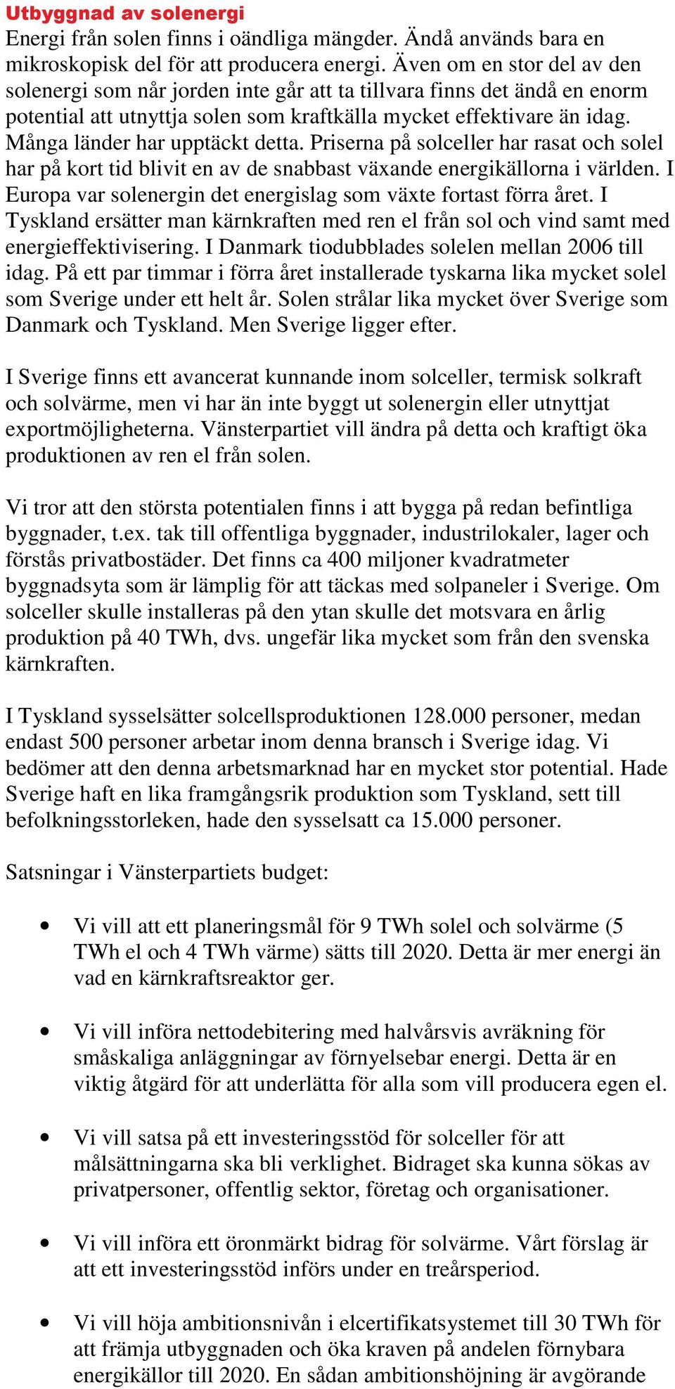 Många länder har upptäckt detta. Priserna på solceller har rasat och solel har på kort tid blivit en av de snabbast växande energikällorna i världen.